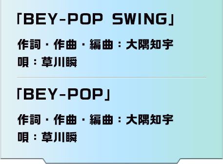 「BEY-POP」作詞・作曲・編曲：大隅知宇 唄：草川瞬